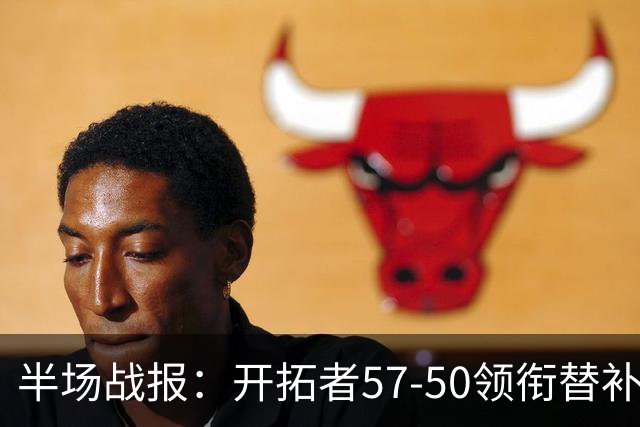 半场战报：开拓者57-50领衔替补阵容勇士，利拉德领军表现抢眼